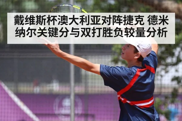 戴维斯杯澳大利亚对阵捷克 德米纳尔关键分与双打胜负较量分析